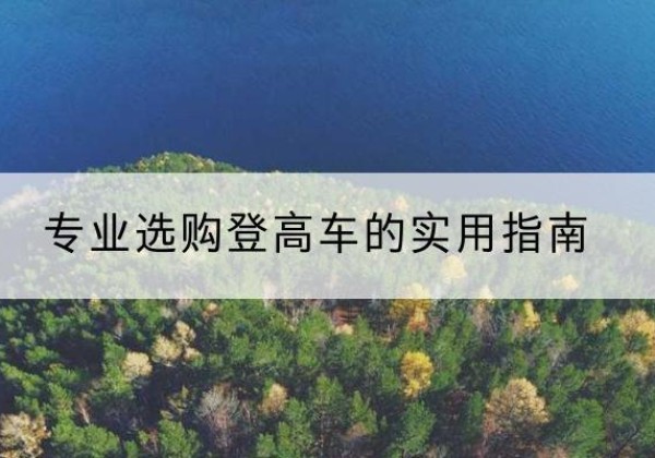 宁德电动登高车厂家推荐-专业选购登高车的实用指南