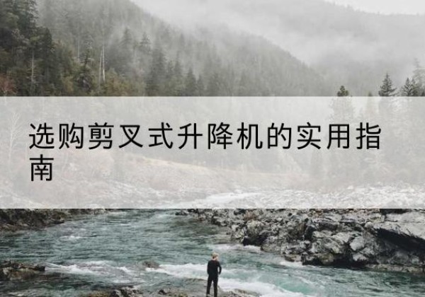 宁德剪叉式升降机怎么选-选购剪叉式升降机的实用指南