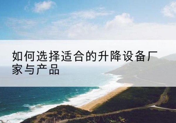 宁德电动升降平台厂家-如何选择适合的升降设备厂家与产品